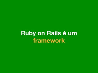 Ruby on Rails é um
   framework
 