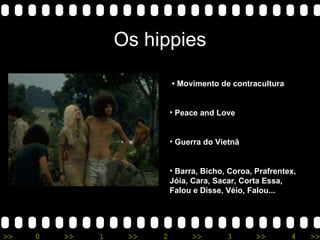 Os hippies •  Movimento de contracultura Peace and Love Guerra do Vietnã Barra, Bicho, Coroa, Prafrentex, Jóia, Cara, Sacar, Corta Essa, Falou e Disse, Véio, Falou...  