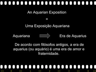 An Aquarian Exposition  =  Uma Exposição Aquariana Aquariana  Era de Aquarius De acordo com filósofos antigos, a era de aquarius (ou aquário) é uma era de amor e fraternidade. 