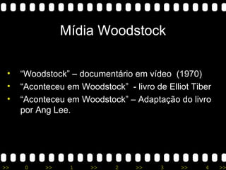 Mídia Woodstock “ Woodstock” – documentário em vídeo  (1970) “ Aconteceu em Woodstock”  - livro de Elliot Tiber “ Aconteceu em Woodstock” – Adaptação do livro por Ang Lee. 