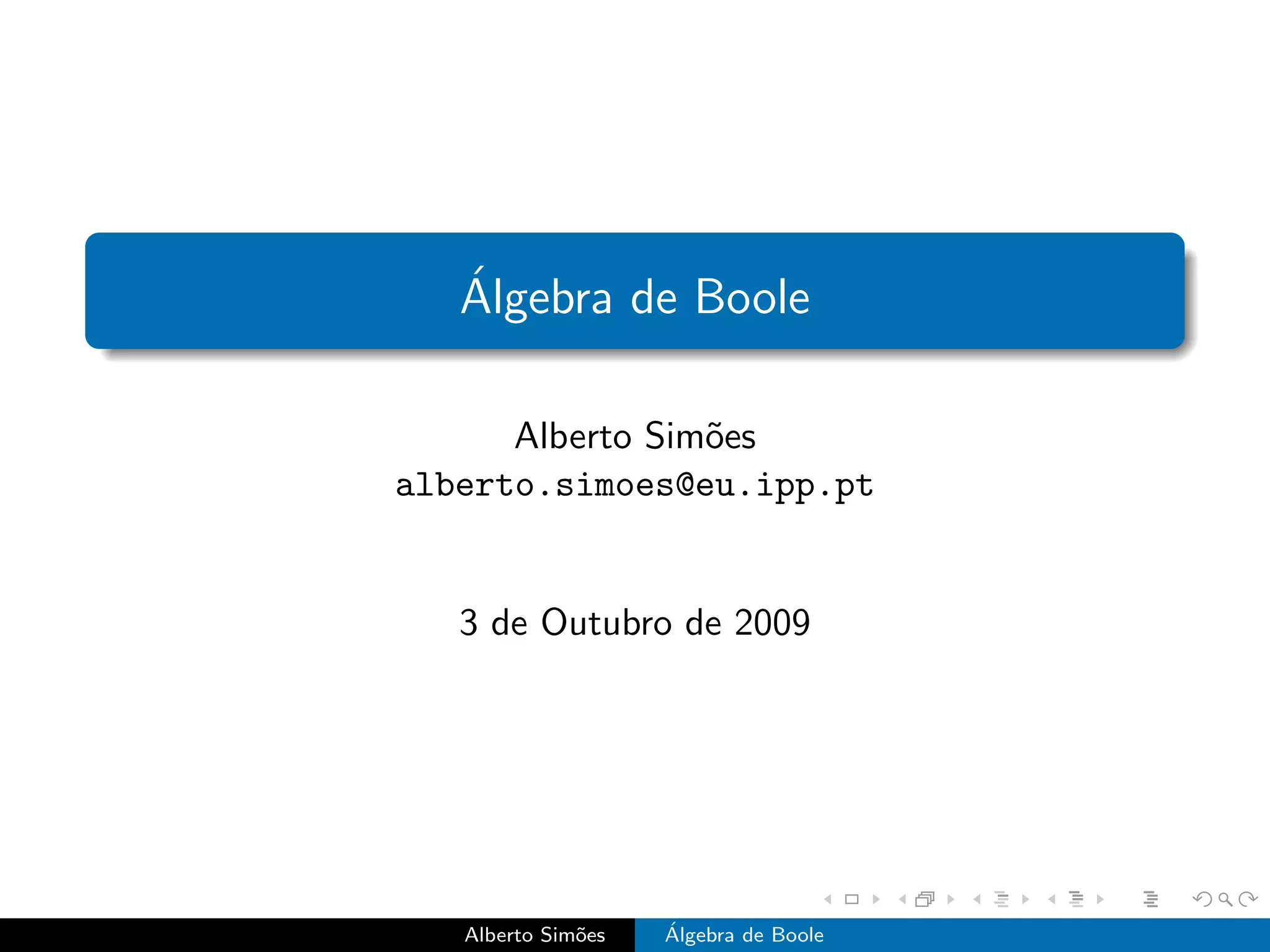 ´
   Algebra de Boole

      Alberto Sim˜es
                 o
alberto.simoes@eu.ipp.pt


   3 de Outubro de 2009




   Alberto Sim˜es
              o     ´
                    Algebra de Boole
 