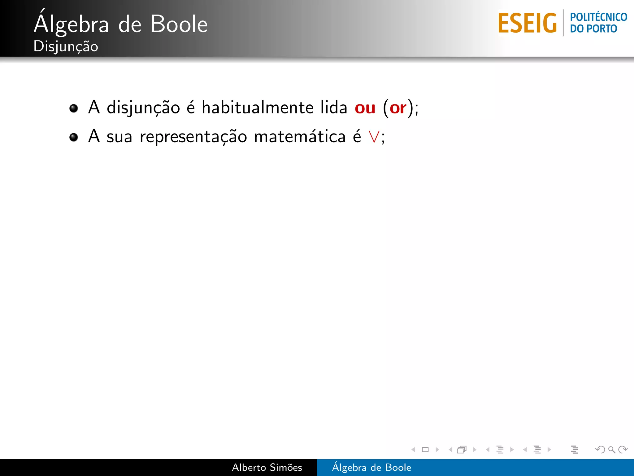 ´
Algebra de Boole
Disjun¸˜o
      ca


       A disjun¸˜o ´ habitualmente lida ou (or);
               ca e
       A sua representa¸˜o matem´tica ´ ∨;
                       ca       a     e




                        Alberto Sim˜es
                                   o     ´
                                         Algebra de Boole
 