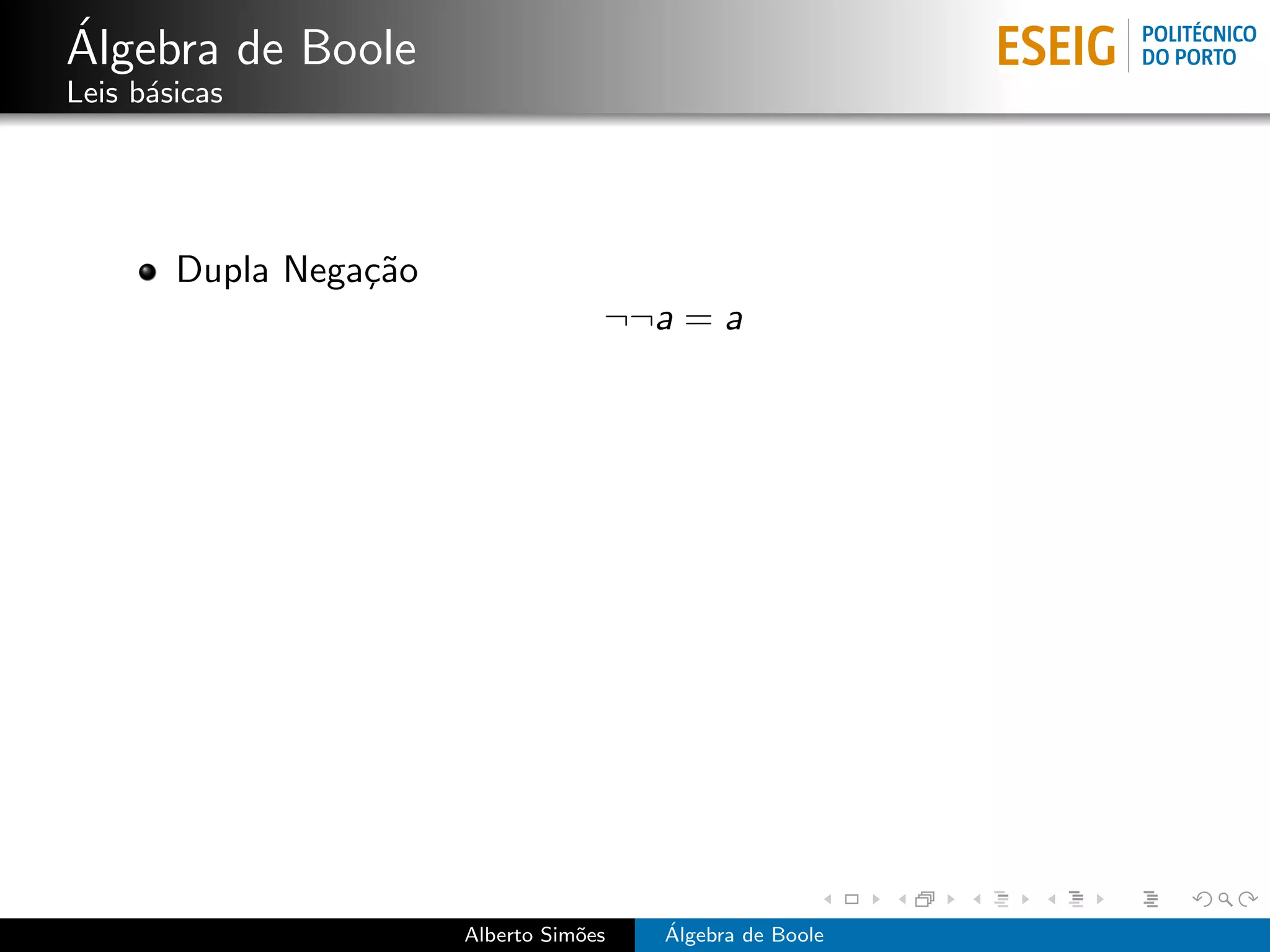 ´
Algebra de Boole
Leis b´sicas
      a




        Dupla Nega¸˜o
                  ca
                                     ¬¬a = a




                        Alberto Sim˜es
                                   o     ´
                                         Algebra de Boole
 