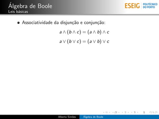 ´
Algebra de Boole
Leis b´sicas
      a

        Associatividade da disjun¸˜o e conjun¸˜o:
                                 ca          ca
                          a ∧ (b ∧ c) = (a ∧ b) ∧ c
                          a ∨ (b ∨ c) = (a ∨ b) ∨ c




                         Alberto Sim˜es
                                    o     ´
                                          Algebra de Boole
 