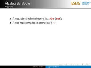 ´
Algebra de Boole
Nega¸˜o
    ca




      A nega¸˜o ´ habitualmente lida n˜o (not);
            ca e                      a
      A sua representa¸˜o matem´tica ´ ¬;
                      ca       a     e




                       Alberto Sim˜es
                                  o     ´
                                        Algebra de Boole
 