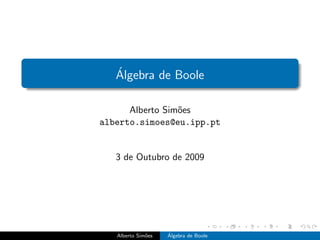 ´
   Algebra de Boole

      Alberto Sim˜es
                 o
alberto.simoes@eu.ipp.pt


   3 de Outubro de 2009




   Alberto Sim˜es
              o     ´
                    Algebra de Boole
 