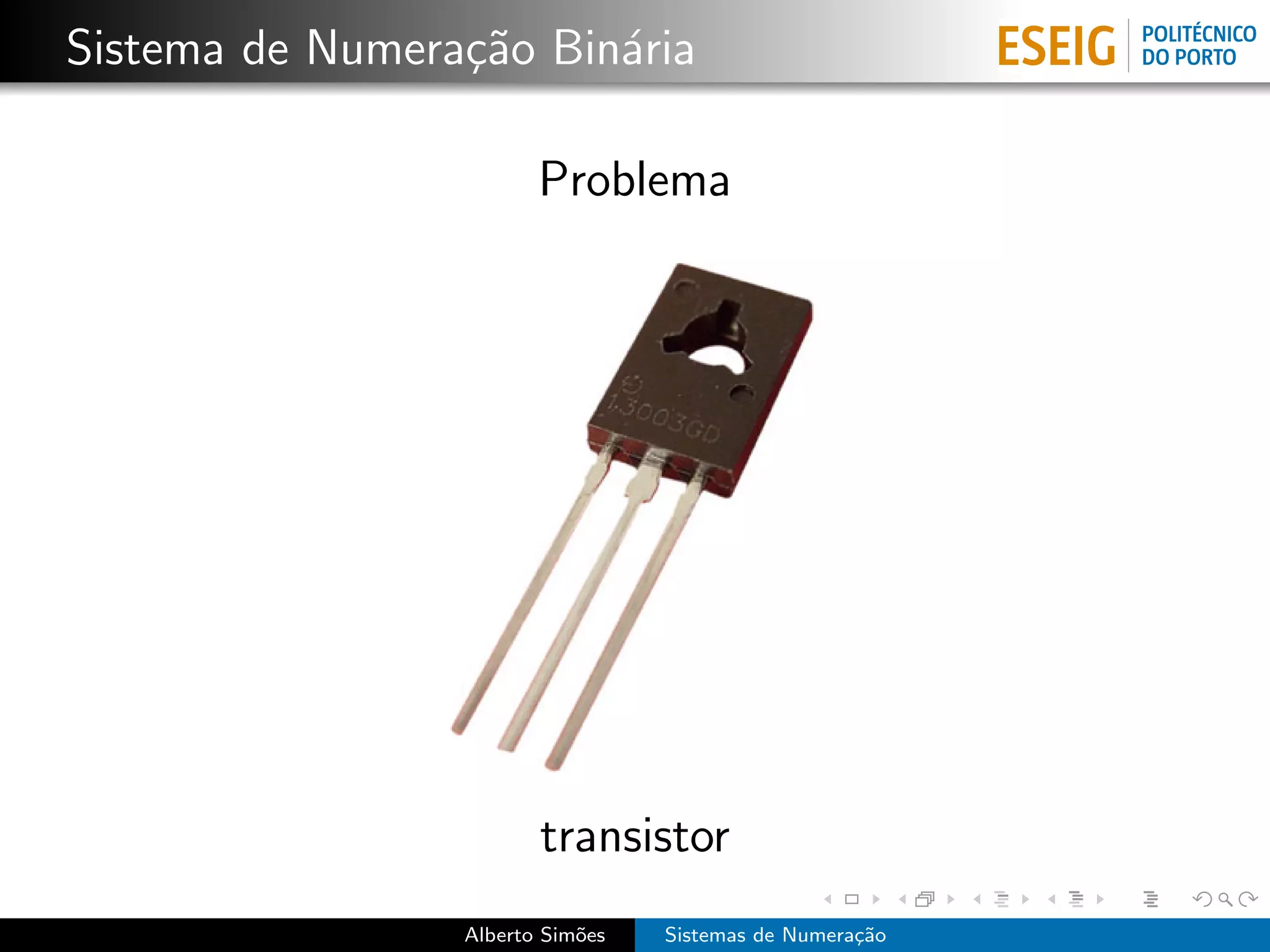 Sistema de Numera¸˜o Bin´ria
                 ca     a

                        Problema




                        transistor
                 Alberto Sim˜es
                            o     Sistemas de Numera¸˜o
                                                    ca
 