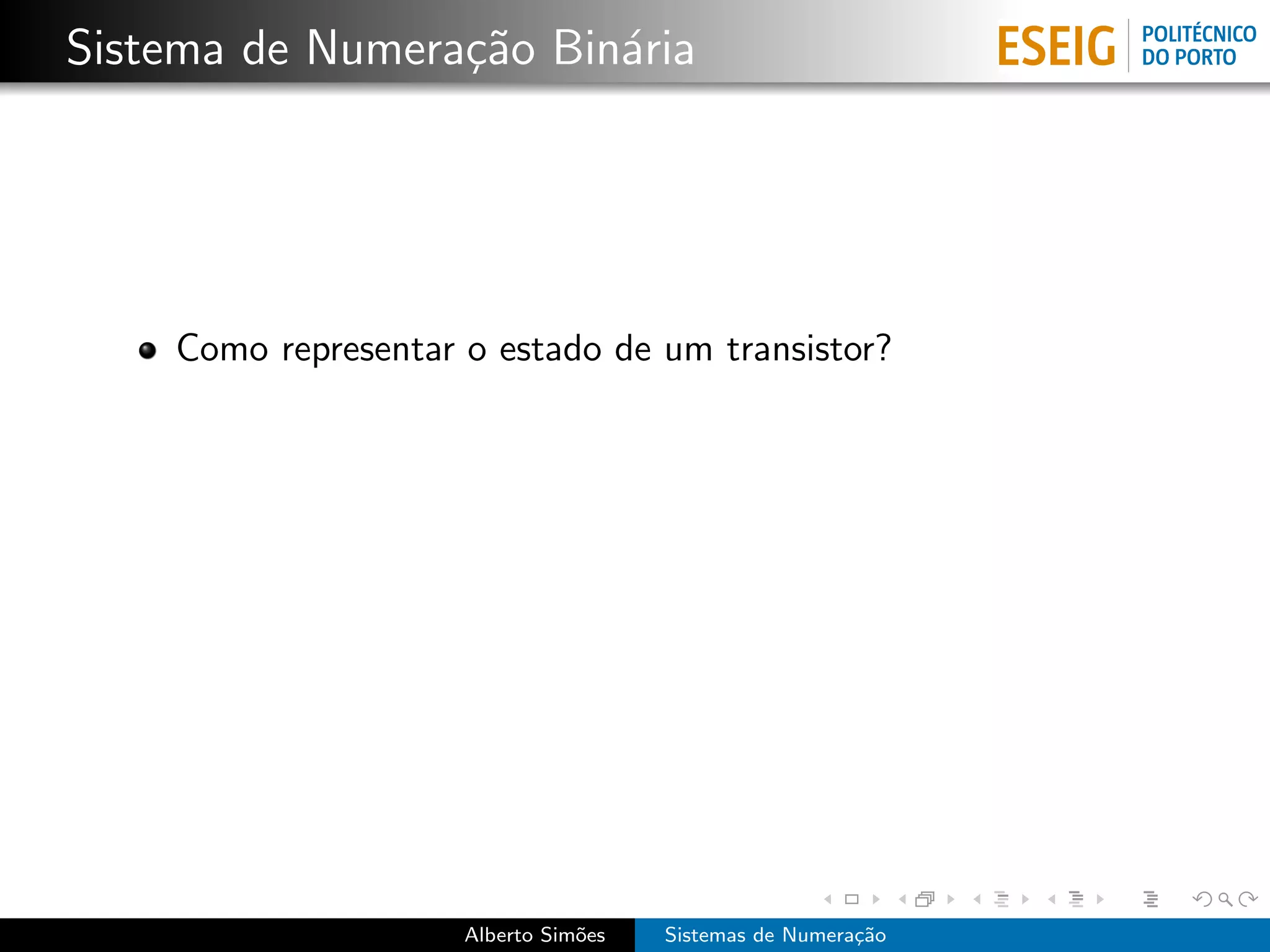Sistema de Numera¸˜o Bin´ria
                 ca     a




    Como representar o estado de um transistor?




                     Alberto Sim˜es
                                o     Sistemas de Numera¸˜o
                                                        ca
 
