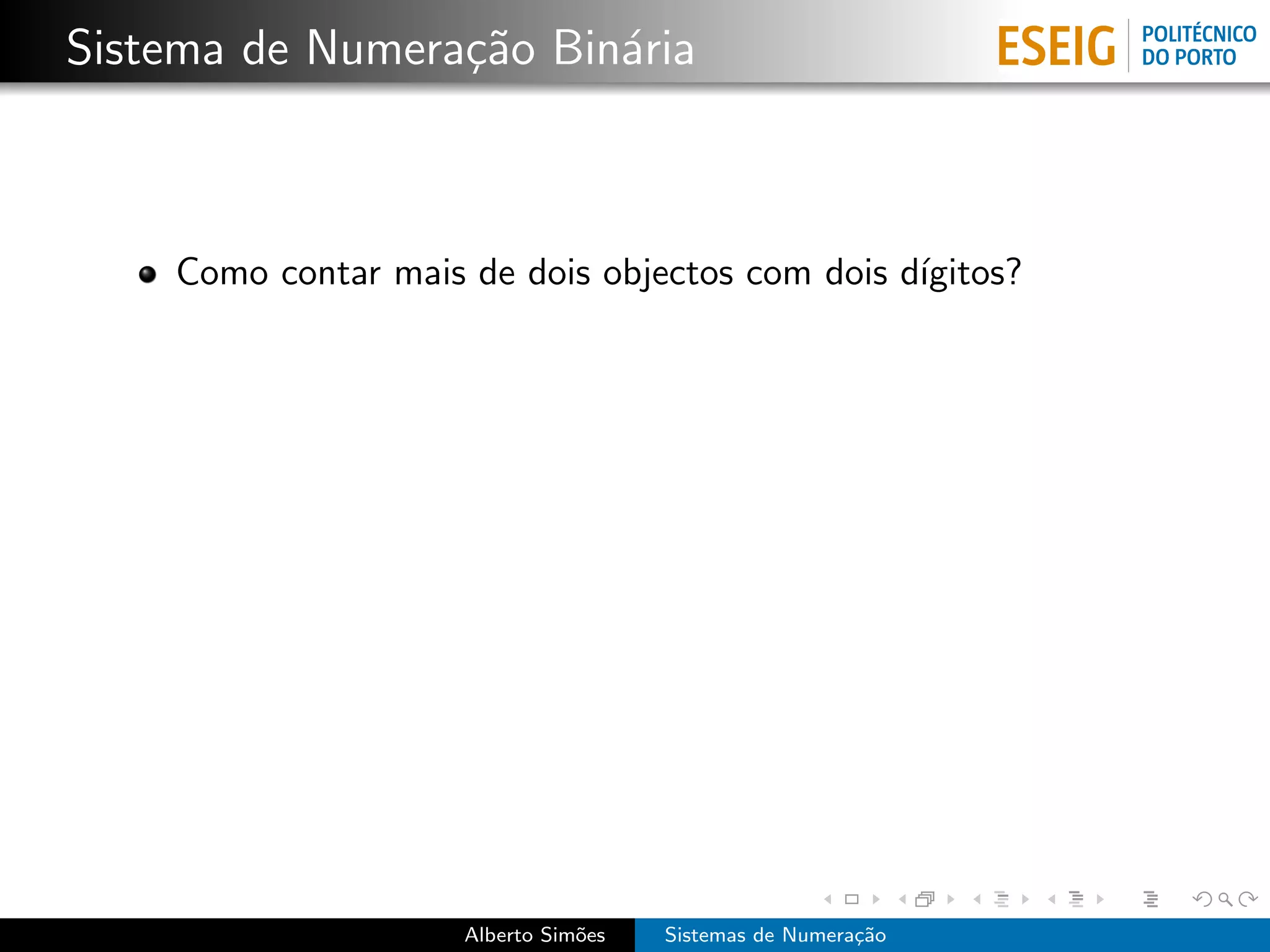 Sistema de Numera¸˜o Bin´ria
                 ca     a



    Como contar mais de dois objectos com dois d´
                                                ıgitos?




                     Alberto Sim˜es
                                o     Sistemas de Numera¸˜o
                                                        ca
 