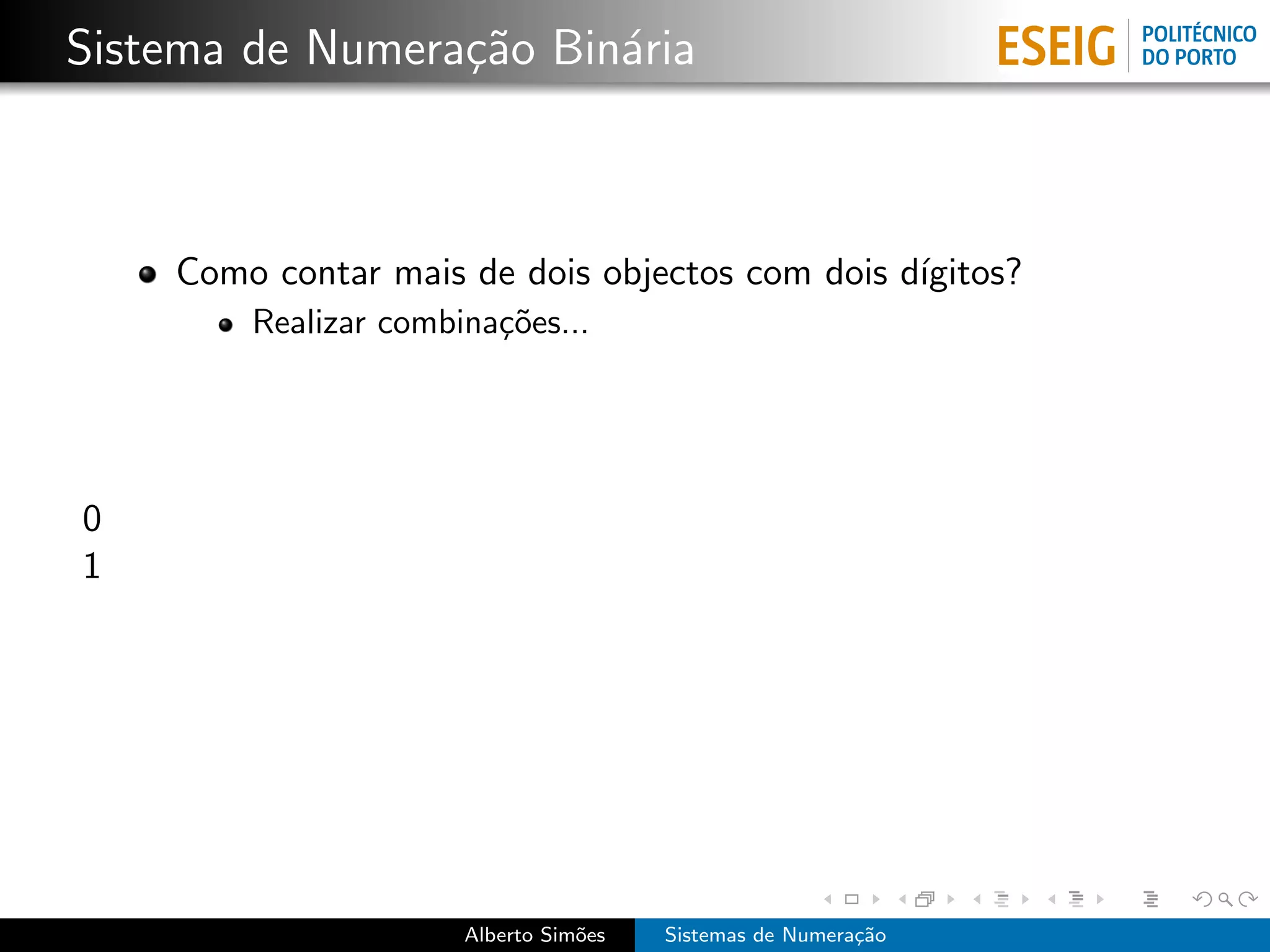 Sistema de Numera¸˜o Bin´ria
                 ca     a



    Como contar mais de dois objectos com dois d´
                                                ıgitos?
        Realizar combina¸˜es...
                        co




0
1




                      Alberto Sim˜es
                                 o     Sistemas de Numera¸˜o
                                                         ca
 