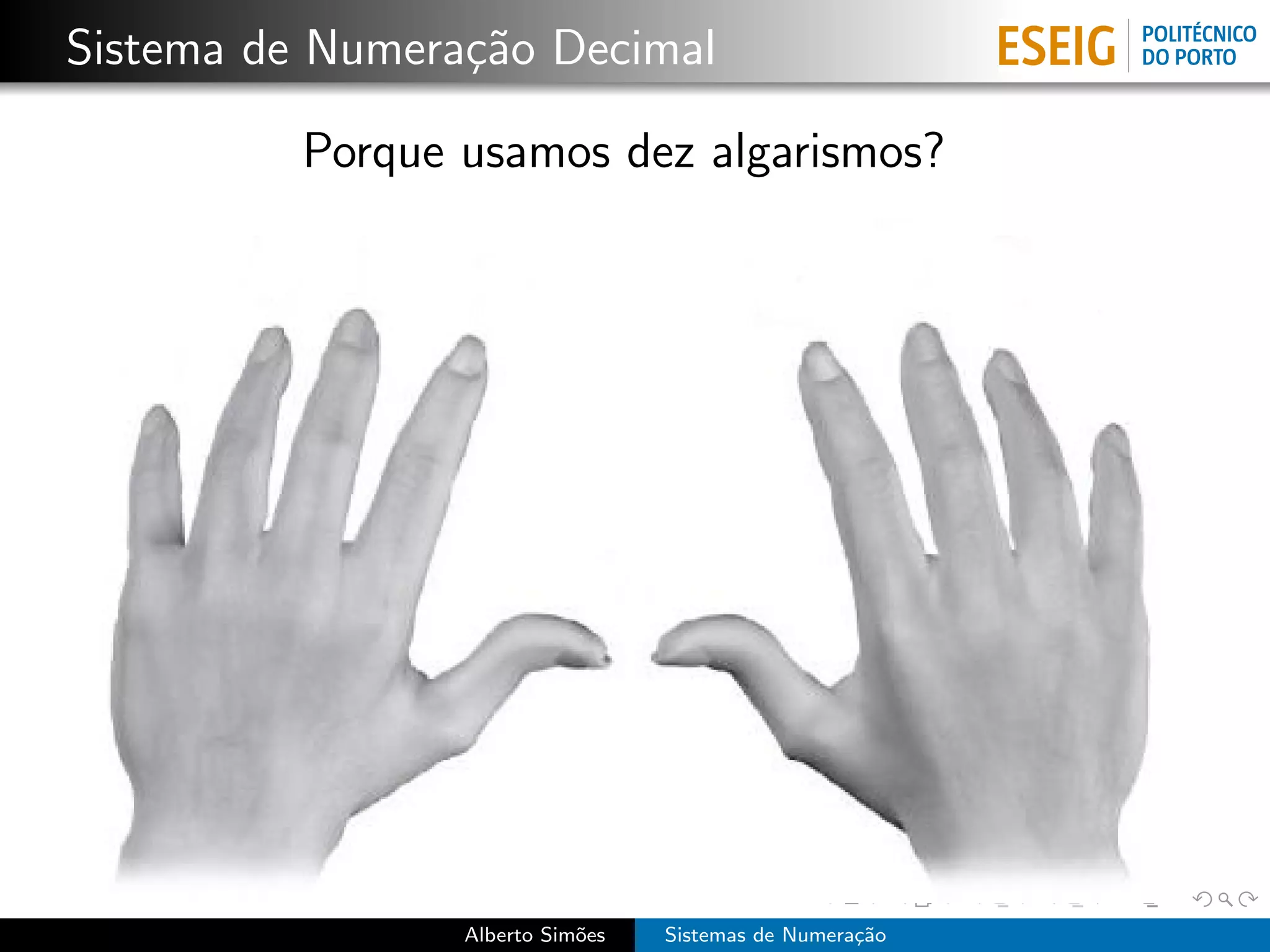 Sistema de Numera¸˜o Decimal
                 ca

          Porque usamos dez algarismos?




                 Alberto Sim˜es
                            o     Sistemas de Numera¸˜o
                                                    ca
 