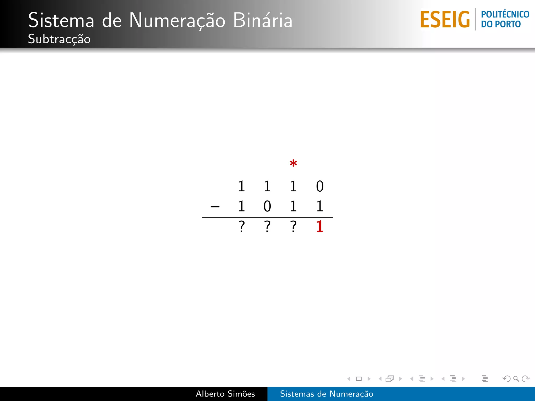 Sistema de Numera¸˜o Bin´ria
                 ca     a
Subtrac¸˜o
       ca




                                        *
                          1       1     1    0
                    –     1       0     1    1
                          ?       ?     ?    1




                 Alberto Sim˜es
                            o         Sistemas de Numera¸˜o
                                                        ca
 
