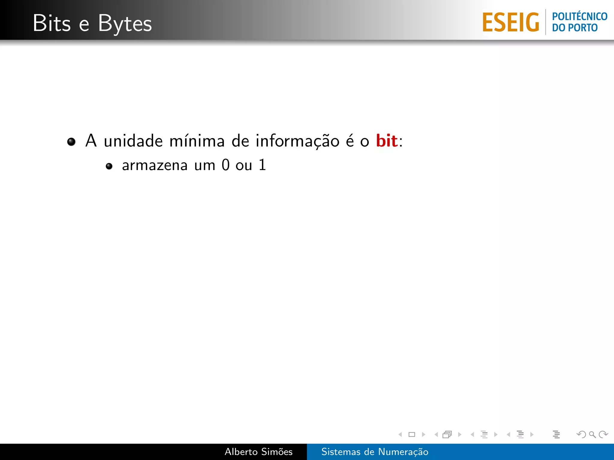 Bits e Bytes



     A unidade m´
                ınima de informa¸˜o ´ o bit:
                                ca e
         armazena um 0 ou 1




                      Alberto Sim˜es
                                 o     Sistemas de Numera¸˜o
                                                         ca
 