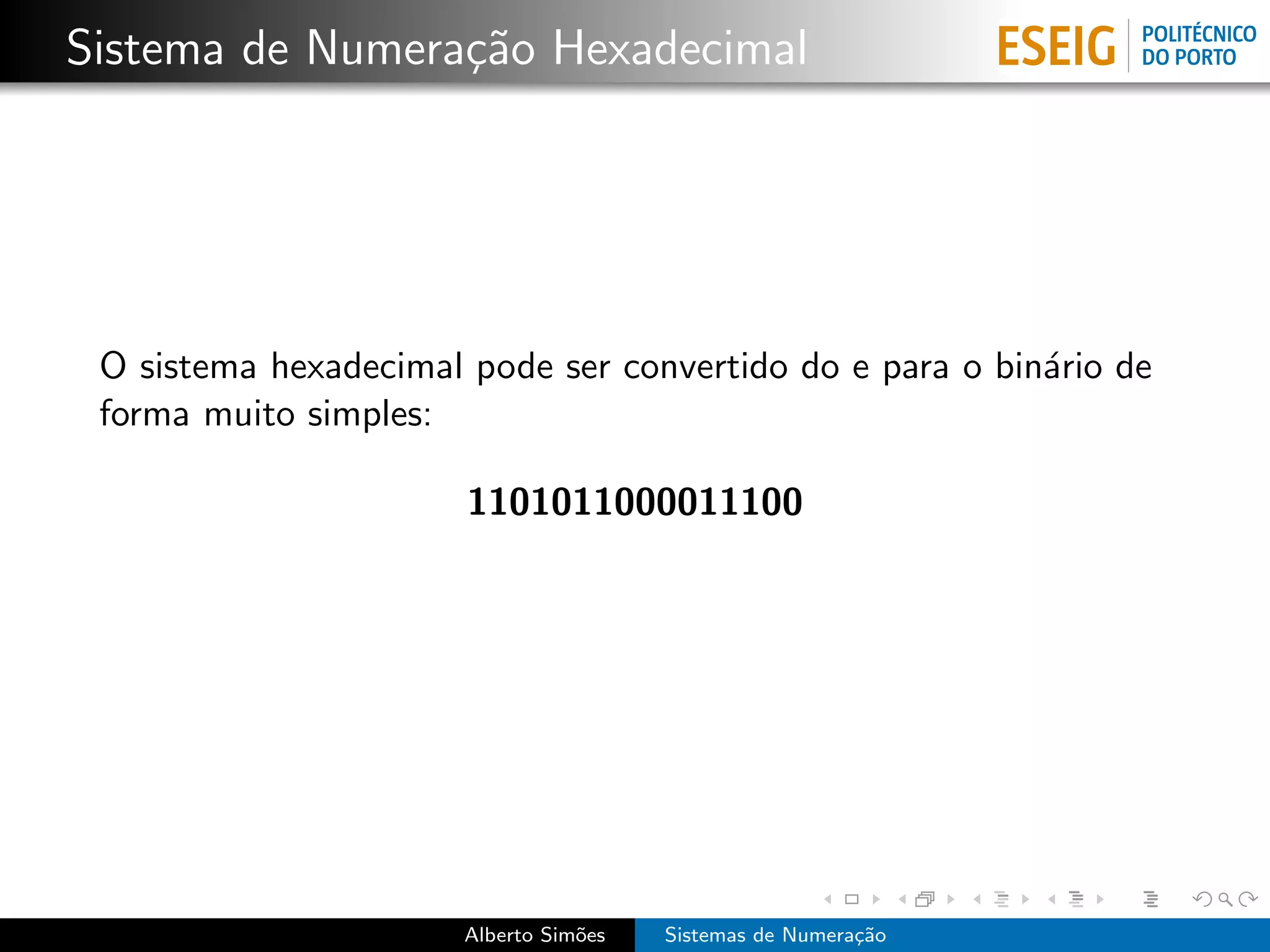 Sistema de Numera¸˜o Hexadecimal
                 ca




 O sistema hexadecimal pode ser convertido do e para o bin´rio de
                                                          a
 forma muito simples:

                       1101011000011100




                       Alberto Sim˜es
                                  o     Sistemas de Numera¸˜o
                                                          ca
 