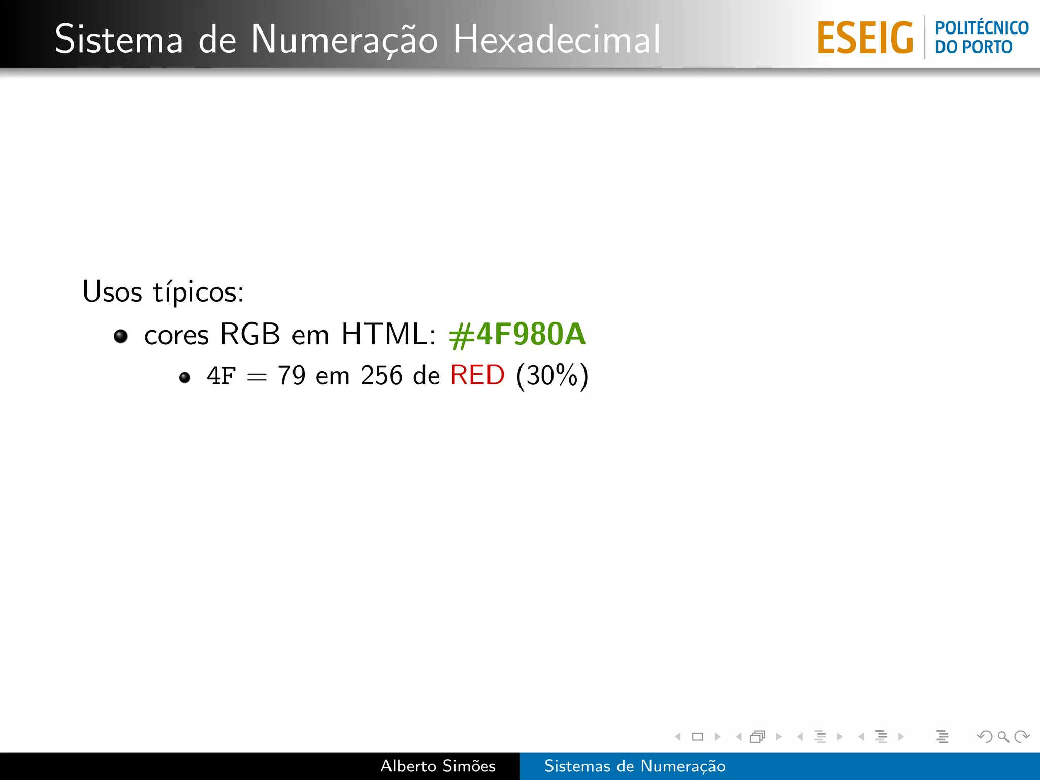 Sistema de Numera¸˜o Hexadecimal
                 ca




 Usos t´
       ıpicos:
     cores RGB em HTML: #4F980A
        4F = 79 em 256 de RED (30%)




                    Alberto Sim˜es
                               o     Sistemas de Numera¸˜o
                                                       ca
 