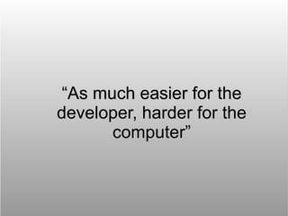 “As much easier for the
developer, harder for the
       computer”
 