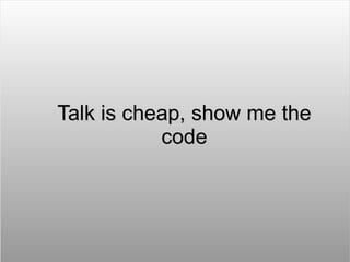 Talk is cheap, show me the
           code
 