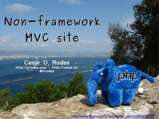Non-framework
      MVC site

      Cesar D. Rodas
 http://crodas.org/ - http://cesar.la/
               @crodas




                                 http://www.flickr.com/photos/alex_stanoi/2692787831/
 