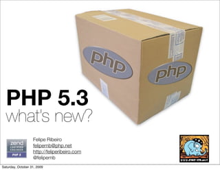 PHP 5.3
  what’s new?
                   Felipe Ribeiro
                   felipernb@php.net
                   http://feliperibeiro.com
                   @felipernb
Saturday, October 31, 2009
 