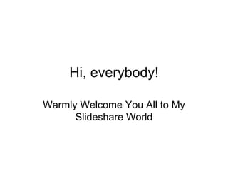 Hi, everybody! Warmly Welcome You All to My Slideshare World 