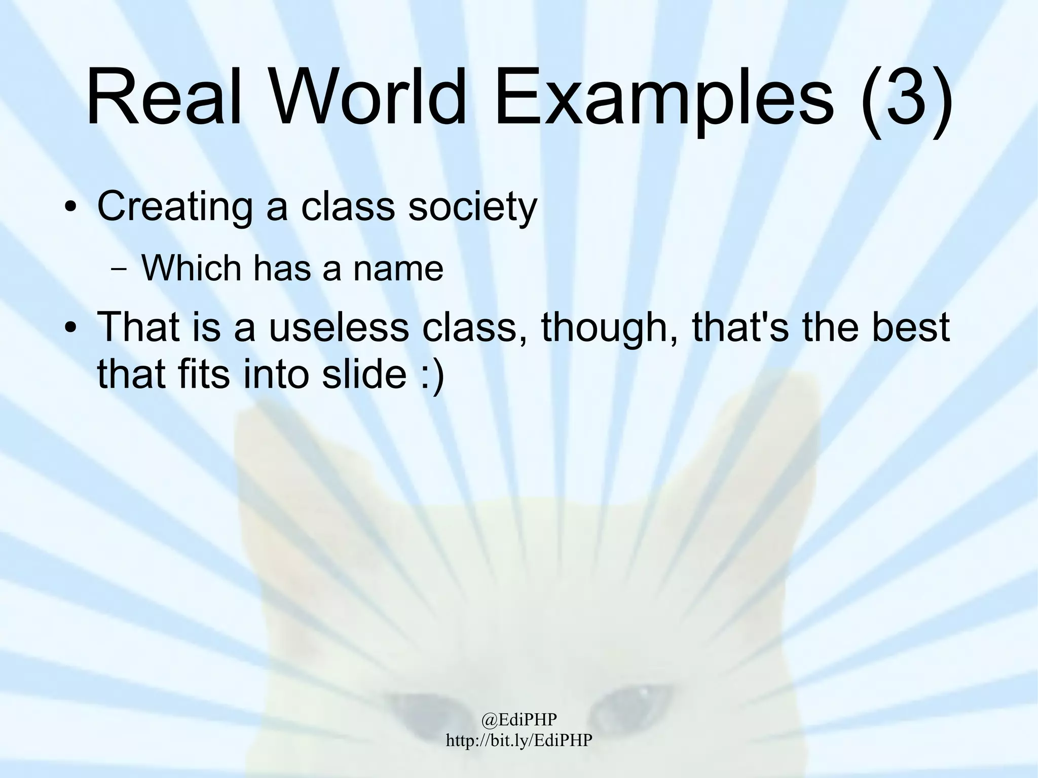 Real World Examples (3)
●   Creating a class society
    –   Which has a name
●   That is a useless class, though, that's the best
    that fits into slide :)




                                @EdiPHP
                           http://bit.ly/EdiPHP
 