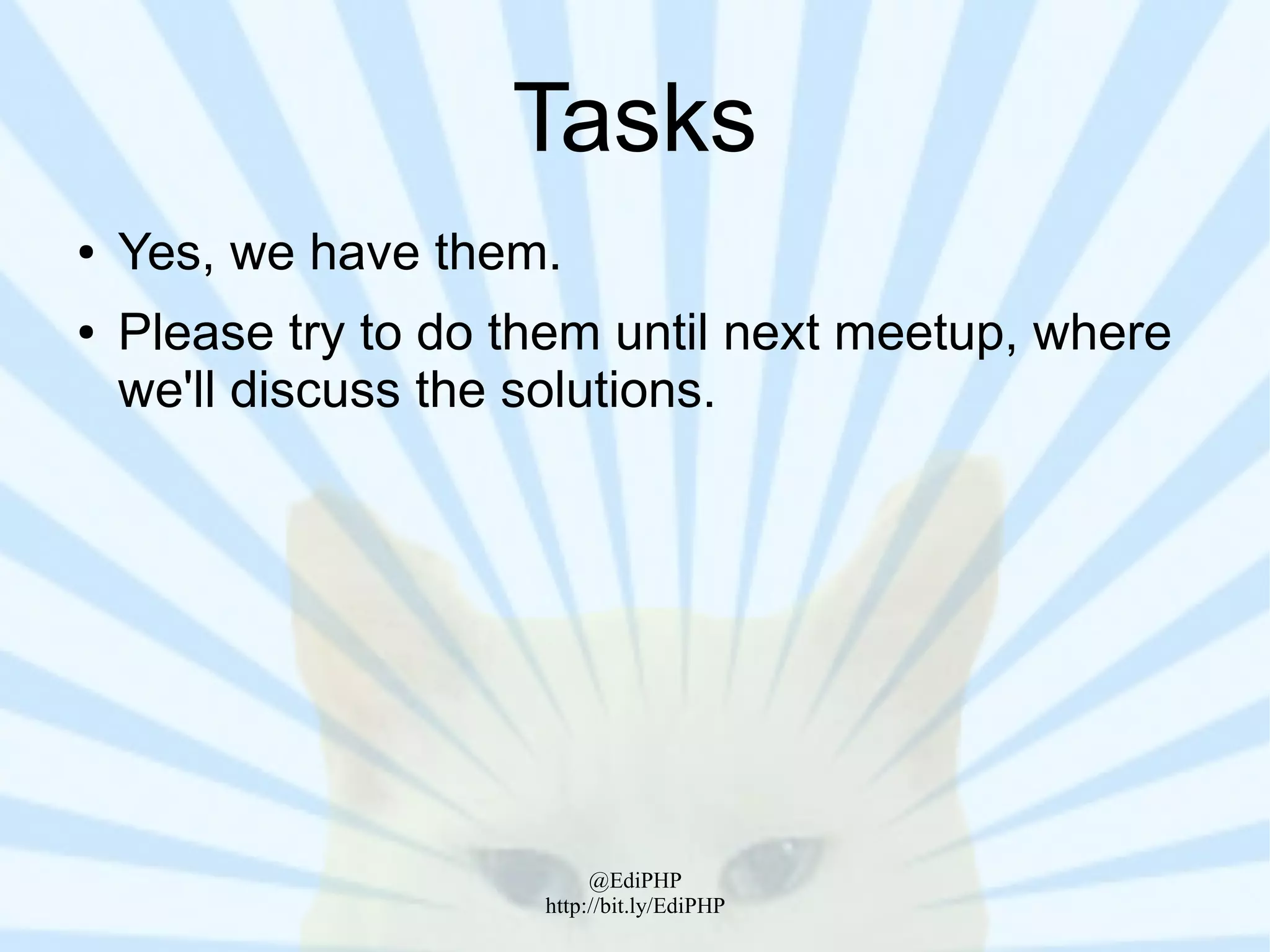 Tasks
●   Yes, we have them.
●   Please try to do them until next meetup, where
    we'll discuss the solutions.




                           @EdiPHP
                      http://bit.ly/EdiPHP
 