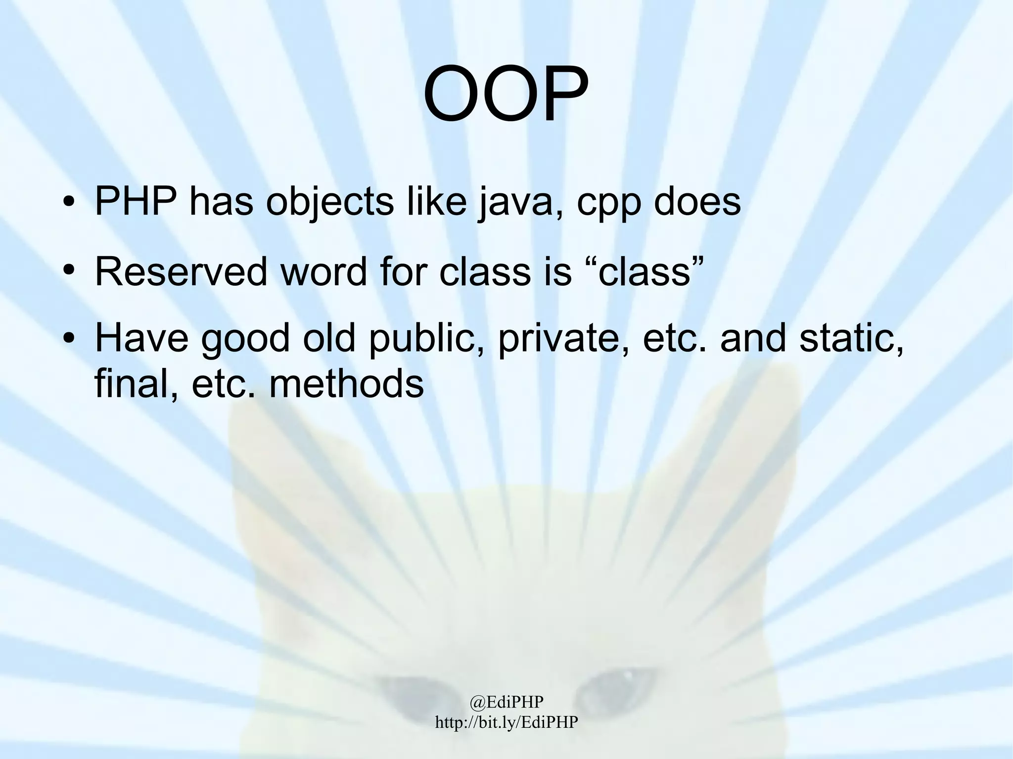 OOP
●   PHP has objects like java, cpp does
●
    Reserved word for class is “class”
●   Have good old public, private, etc. and static,
    final, etc. methods




                            @EdiPHP
                       http://bit.ly/EdiPHP
 