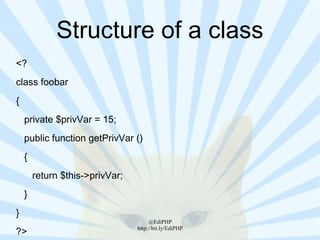 Structure of a class
<?
class foobar
{
    private $privVar = 15;
    public function getPrivVar ()
    {
        return $this->privVar;
    }
}
                                      @EdiPHP
?>                               http://bit.ly/EdiPHP
 