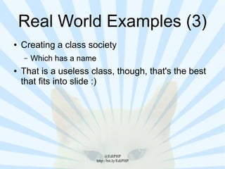 Real World Examples (3)
●   Creating a class society
    –   Which has a name
●   That is a useless class, though, that's the best
    that fits into slide :)




                                @EdiPHP
                           http://bit.ly/EdiPHP
 
