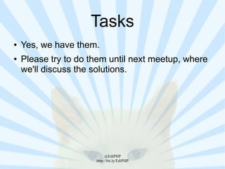 Tasks
●   Yes, we have them.
●   Please try to do them until next meetup, where
    we'll discuss the solutions.




                           @EdiPHP
                      http://bit.ly/EdiPHP
 