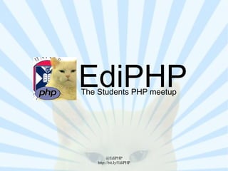 EdiPHP
The Students PHP meetup




         @EdiPHP
    http://bit.ly/EdiPHP
 
