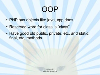 OOP
●   PHP has objects like java, cpp does
●
    Reserved word for class is “class”
●   Have good old public, private, etc. and static,
    final, etc. methods




                            @EdiPHP
                       http://bit.ly/EdiPHP
 