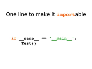 One line to make it  import able if  __name__ ==  '__main__' : Test() 