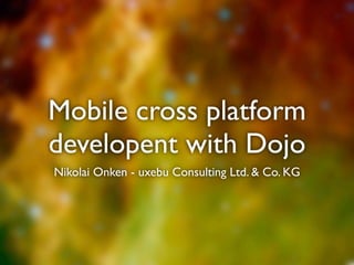 Mobile cross platform
developent with Dojo
Nikolai Onken - uxebu Consulting Ltd. & Co. KG
 