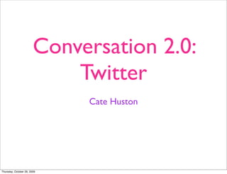 Conversation 2.0:
                            Twitter
                             Cate Huston




Thursday, October 29, 2009
 