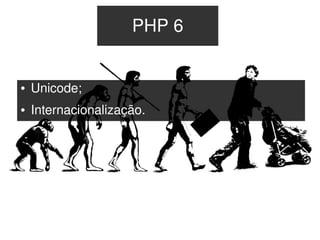 PHP 6


    ●   Unicode;
    ●   Internacionalização.




                                
 