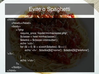 Evite o Spaghetti
    <html>
         <head></head>
         <body>
             <?php 
                require_once 'model/minhaclasse.php';
                $classe = new minhaclasse();
                $dados = $classe­>consultar();
                echo '<ul>';
                for ($i = 0; $i < sizeof($dados); $i++) {
                     echo '<li>' . $dados[$i]['nome'] . $dados[$i]['telefone'] . 
    '</li>';
                }
                echo '</ul>';
             ?>
 
         </body>                            
    </html>
 