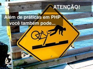 ATENÇÃO!
Além de práticas em PHP 
  você também pode...




                  
 