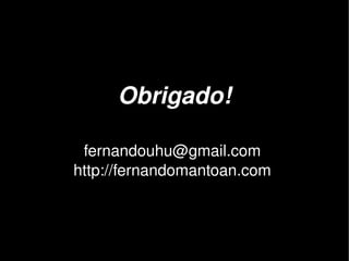 Obrigado!

     fernandouhu@gmail.com 
    http://fernandomantoan.com 



                  
 