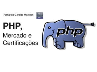 Fernando Geraldo Mantoan




PHP,
Mercado e 
Certificações


                            
 