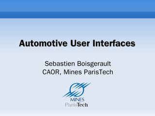 Automotive User Interfaces

      Sebastien Boisgerault
     CAOR, Mines ParisTech
 