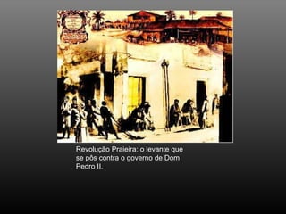 Revolução Praieira: o levante que se pôs contra o governo de Dom Pedro II. 