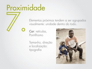 Proximidade
      Elementos próximos tendem a ser agrupados
      visualmente: unidade dentro do todo.

      Cor: retículas,
      Pontilhismo

      Tamanho, direção
      e localização:
      tipografia
 
