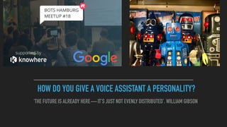 HOW DO YOU GIVE A VOICE ASSISTANT A PERSONALITY?
‘THE FUTURE IS ALREADY HERE — IT’S JUST NOT EVENLY DISTRIBUTED’. WILLIAM GIBSON
@berlinlean
 