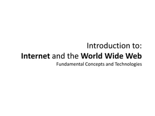 Introduction to:
Internet and the World Wide Web
         Fundamental Concepts and Technologies
 