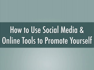 How to Use Social Media &
Online Tools to Promote Yourself
 