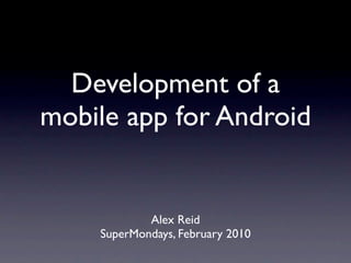 Development of a
mobile app for Android


            Alex Reid
    SuperMondays, February 2010
 