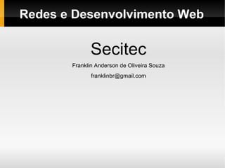 Redes e Desenvolvimento Web

             Secitec
       Franklin Anderson de Oliveira Souza
              franklinbr@gmail.com
 