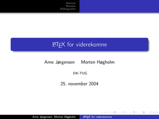Memoir
                        Beamer
                   Bibliograﬁer




             LTEX for viderekomne
             A



        Arne Jørgensen            Morten Høgholm

                            DK-TUG


                   25. november 2004




Arne Jørgensen, Morten Høgholm    A
                                  L TEX for viderekomne
 