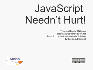 JavaScript  Needn’t Hurt! Thomas Kjeldahl Nilsson [email_address] linkedin.com/in/thomaskjeldahlnilsson twitter.com/thomanil 